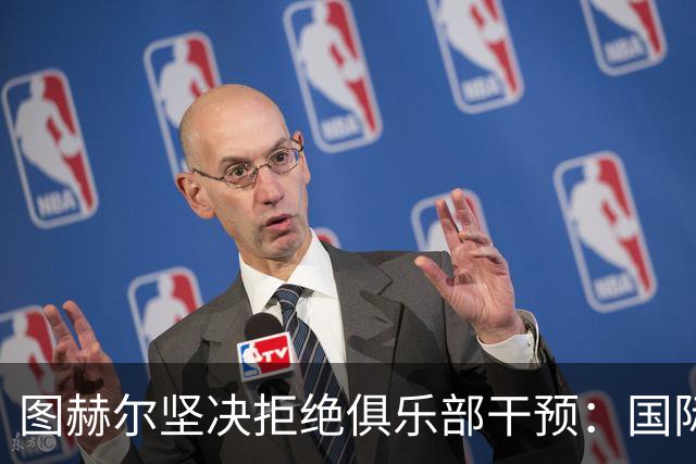 图赫尔坚决拒绝俱乐部干预：国际赛期我将全力以赴