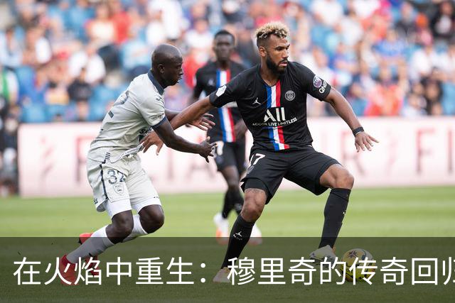 在火焰中重生：穆里奇的传奇回归与坚持