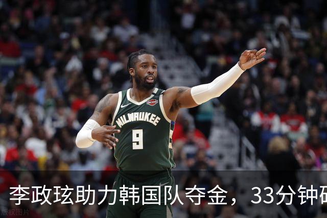 李政玹助力韩国队夺金，33分钟砍下14分7助攻